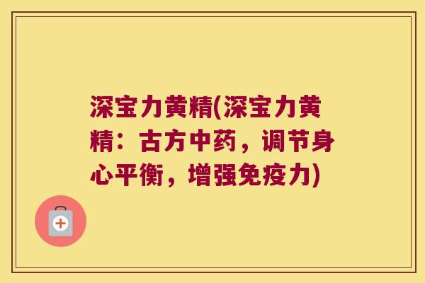 深宝力黄精(深宝力黄精:古方,调节身心平衡,增强力) 深宝力黄精(深宝力黄精:古方,调节身心平衡,增强力)