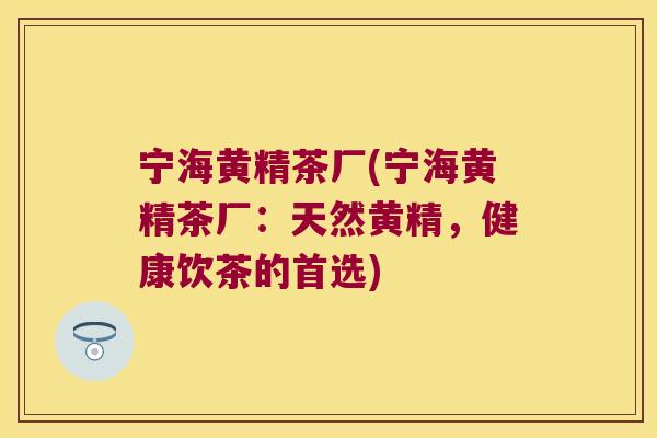 宁海黄精茶厂(宁海黄精茶厂:天然黄精,健康饮茶的首选) 宁海黄精茶厂(宁海黄精茶厂:天然黄精,健康饮茶的首选)