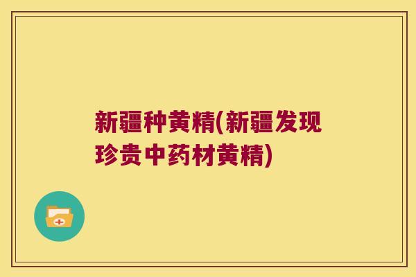 新疆种黄精(新疆发现珍贵材黄精)
