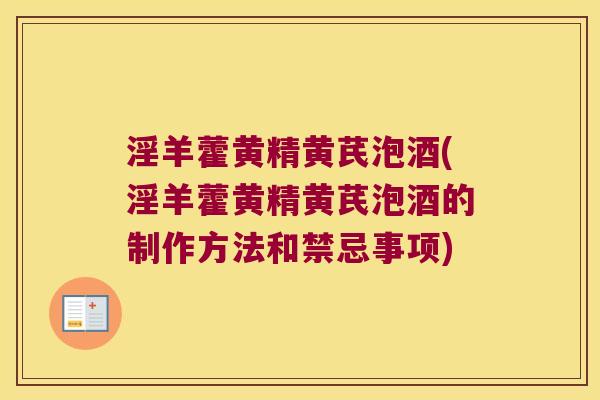 淫羊藿黄精黄芪泡酒(淫羊藿黄精黄芪泡酒的制作方法和禁忌事项) 淫羊藿黄精黄芪泡酒(淫羊藿黄精黄芪泡酒的制作方法和禁忌事项)