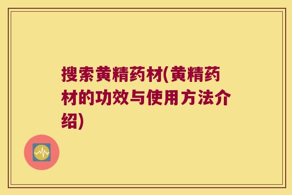 搜索黄精药材(黄精药材的功效与使用方法介绍)