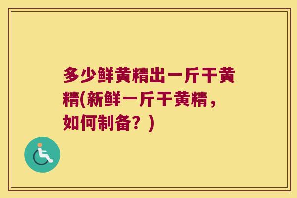 多少鲜黄精出一斤干黄精(新鲜一斤干黄精,如何制备?) 多少鲜黄精出一斤干黄精(新鲜一斤干黄精,如何制备?)