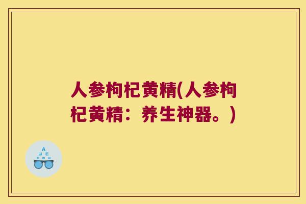 人参枸杞黄精(人参枸杞黄精:养生神器。) 人参枸杞黄精(人参枸杞黄精:养生神器。)