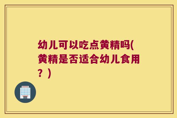 幼儿可以吃点黄精吗(黄精是否适合幼儿食用?) 幼儿可以吃点黄精吗(黄精是否适合幼儿食用?)
