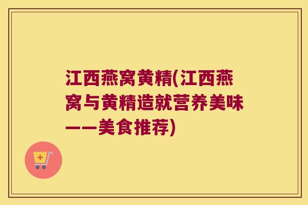 江西燕窝黄精(江西燕窝与黄精造就营养美味——美食推荐) 江西燕窝黄精(江西燕窝与黄精造就营养美味——美食推荐)