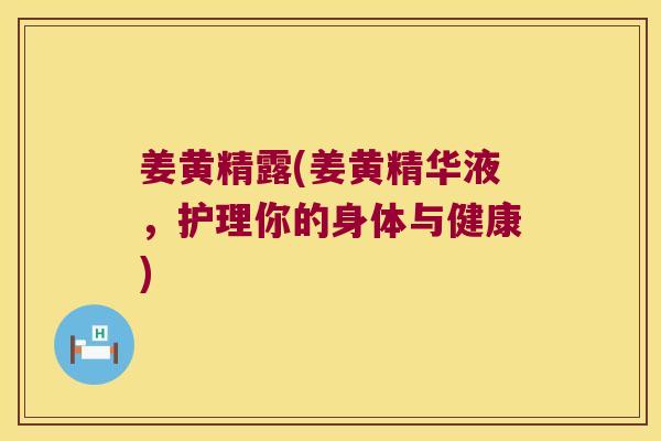 姜黄精露(姜黄精华液，护理你的身体与健康)