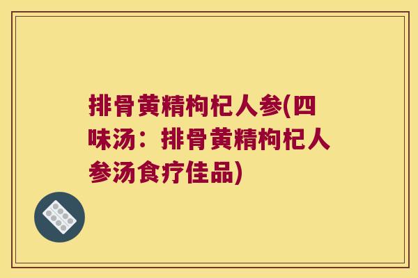排骨黄精枸杞人参(四味汤:排骨黄精枸杞人参汤食疗佳品) 排骨黄精枸杞人参(四味汤:排骨黄精枸杞人参汤食疗佳品)
