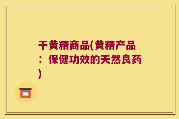 干黄精商品(黄精产品:保健功效的天然良药) 干黄精商品(黄精产品:保健功效的天然良药)