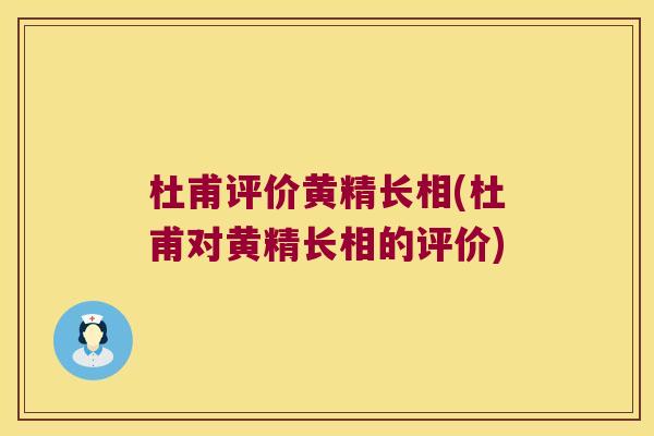 杜甫评价黄精长相(杜甫对黄精长相的评价)