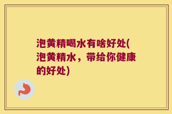 泡黄精喝水有啥好处(泡黄精水，带给你健康的好处)