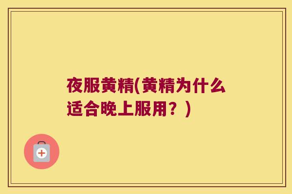 夜服黄精(黄精为什么适合晚上服用?) 夜服黄精(黄精为什么适合晚上服用?)