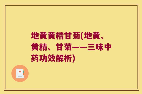 地黄黄精甘菊(地黄、黄精、甘菊——三味功效解析) 地黄黄精甘菊(地黄、黄精、甘菊——三味功效解析)