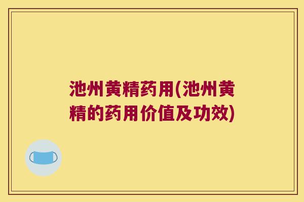 池州黄精药用(池州黄精的药用价值及功效)