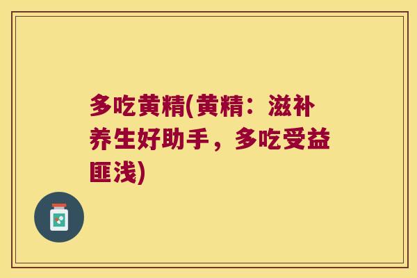 多吃黄精(黄精：滋补养生好助手，多吃受益匪浅)