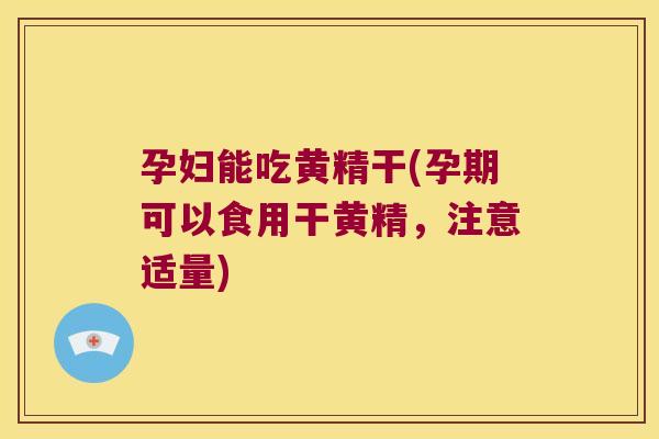 孕妇能吃黄精干(孕期可以食用干黄精,注意适量) 孕妇能吃黄精干(孕期可以食用干黄精,注意适量)
