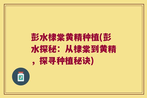 彭水棣棠黄精种植(彭水探秘：从棣棠到黄精，探寻种植秘诀)