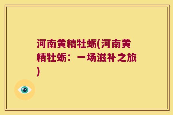 河南黄精牡蛎(河南黄精牡蛎：一场滋补之旅)