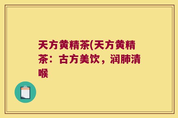 天方黄精茶(天方黄精茶:古方美饮,润清喉 天方黄精茶(天方黄精茶:古方美饮,润清喉