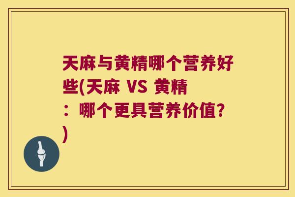 天麻与黄精哪个营养好些(天麻 VS 黄精:哪个更具营养价值?) 天麻与黄精哪个营养好些(天麻 VS 黄精:哪个更具营养价值?)