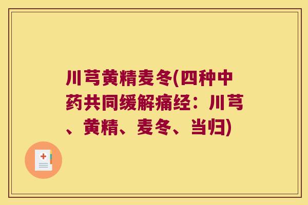 川芎黄精麦冬(四种共同缓解痛经：川芎、黄精、麦冬、当归)