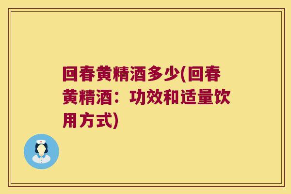 回春黄精酒多少(回春黄精酒：功效和适量饮用方式)