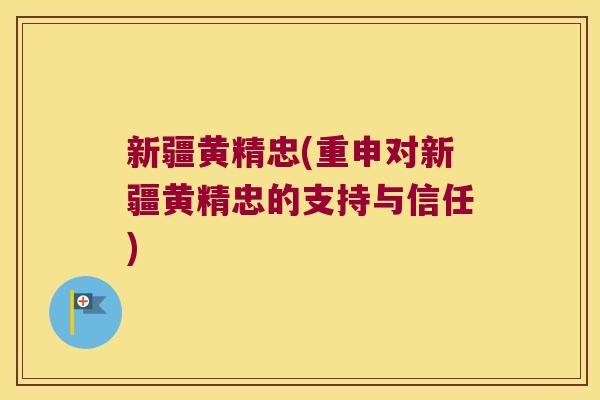 新疆黄精忠(重申对新疆黄精忠的支持与信任)