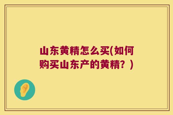 山东黄精怎么买(如何购买山东产的黄精？)