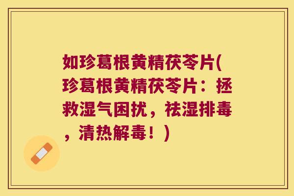 如珍葛根黄精茯苓片(珍葛根黄精茯苓片:拯救湿气困扰,祛湿,清热!) 如珍葛根黄精茯苓片(珍葛根黄精茯苓片:拯救湿气困扰,祛湿,清热!)