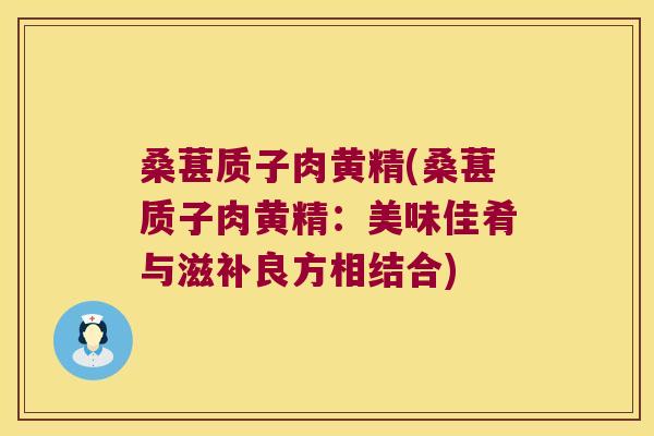 桑葚质子肉黄精(桑葚质子肉黄精：美味佳肴与滋补良方相结合)