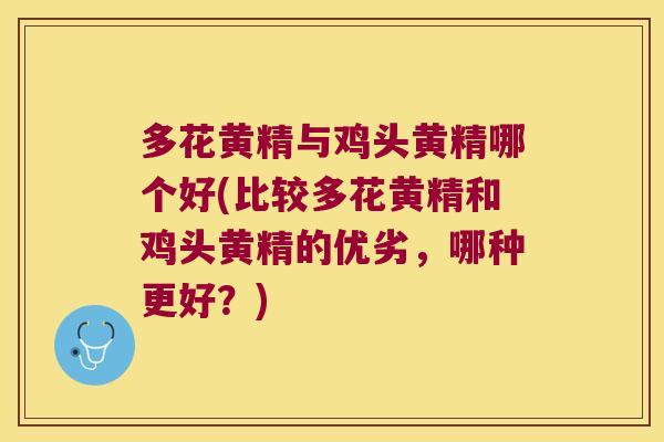 多花黄精与鸡头黄精哪个好(比较多花黄精和鸡头黄精的优劣,哪种更好?) 多花黄精与鸡头黄精哪个好(比较多花黄精和鸡头黄精的优劣,哪种更好?)