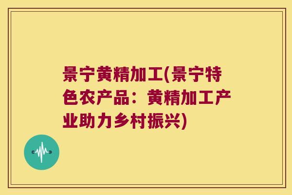 景宁黄精加工(景宁特色农产品：黄精加工产业助力乡村振兴)