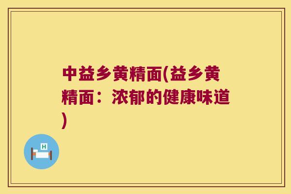 中益乡黄精面(益乡黄精面：浓郁的健康味道)