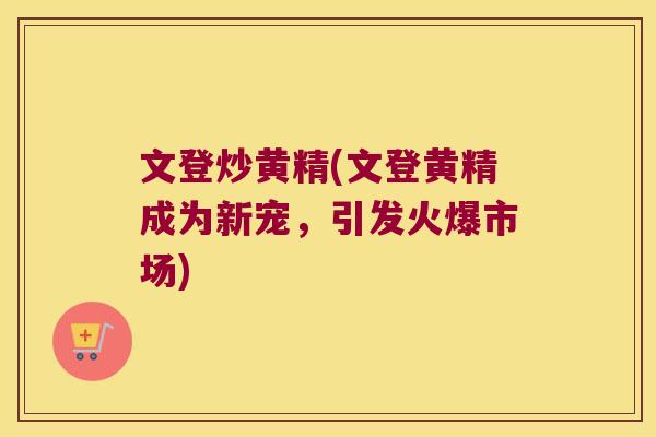 文登炒黄精(文登黄精成为新宠，引发火爆市场)