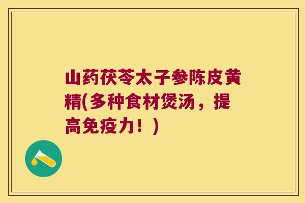 山药茯苓太子参陈皮黄精(多种食材煲汤，提高力！)