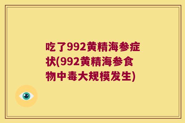吃了992黄精海参症状(992黄精海参食物中毒大规模发生)