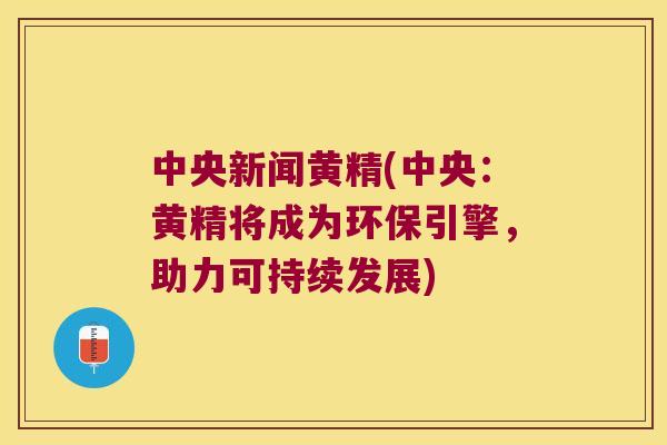 中央新闻黄精(中央：黄精将成为环保引擎，助力可持续发展)