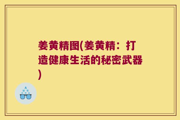 姜黄精图(姜黄精：打造健康生活的秘密武器)