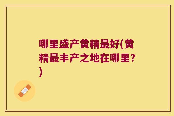 哪里盛产黄精好(黄精丰产之地在哪里？)