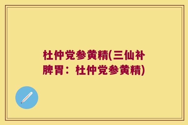 杜仲党参黄精(三仙补脾胃:杜仲党参黄精) 杜仲党参黄精(三仙补脾胃:杜仲党参黄精)