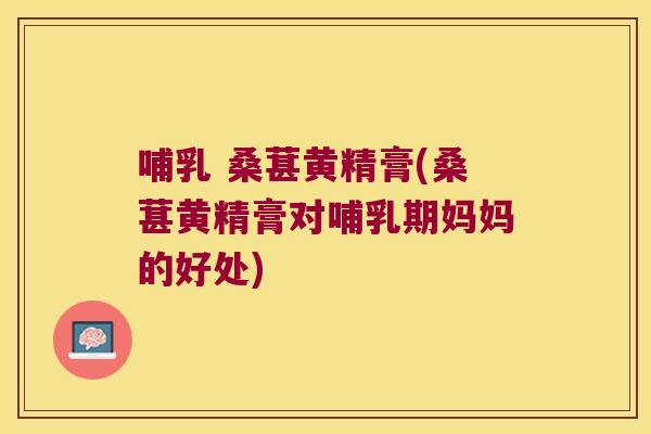 哺乳 桑葚黄精膏(桑葚黄精膏对哺乳期妈妈的好处) 哺乳 桑葚黄精膏(桑葚黄精膏对哺乳期妈妈的好处)