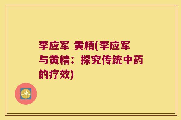 李应军 黄精(李应军与黄精:探究传统的疗效) 李应军 黄精(李应军与黄精:探究传统的疗效)