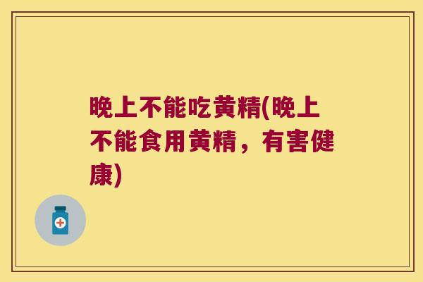 晚上不能吃黄精(晚上不能食用黄精，有害健康)