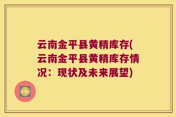 云南金平县黄精库存(云南金平县黄精库存情况:现状及未来展望) 云南金平县黄精库存(云南金平县黄精库存情况:现状及未来展望)