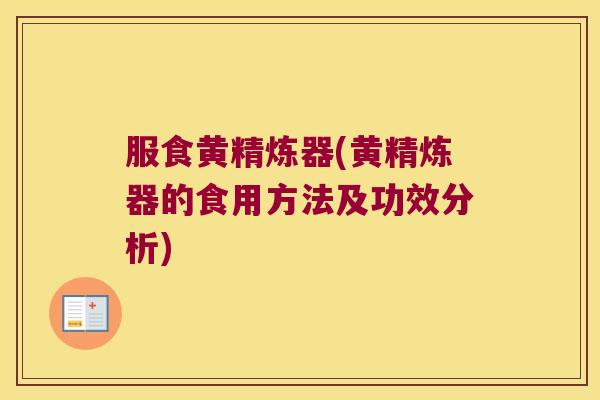 服食黄精炼器(黄精炼器的食用方法及功效分析)