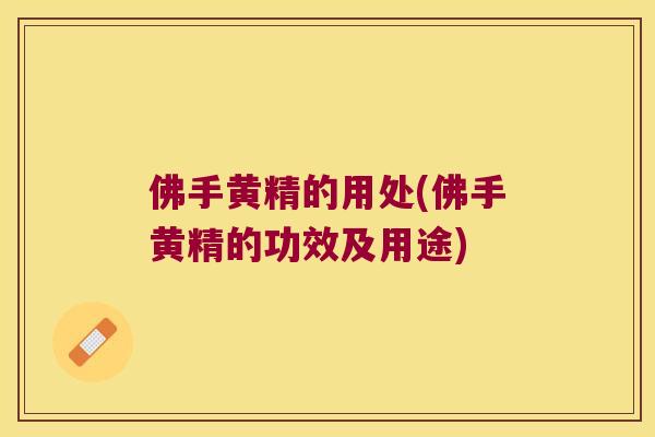 佛手黄精的用处(佛手黄精的功效及用途)