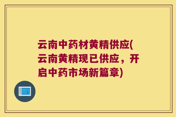 云南材黄精供应(云南黄精现已供应,开启市场新篇章) 云南材黄精供应(云南黄精现已供应,开启市场新篇章)