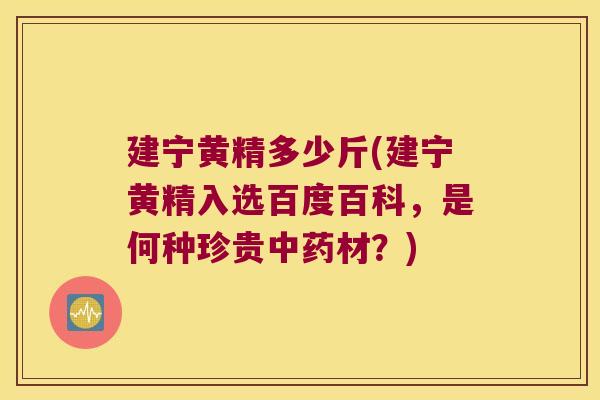 建宁黄精多少斤(建宁黄精入选百度百科，是何种珍贵材？)