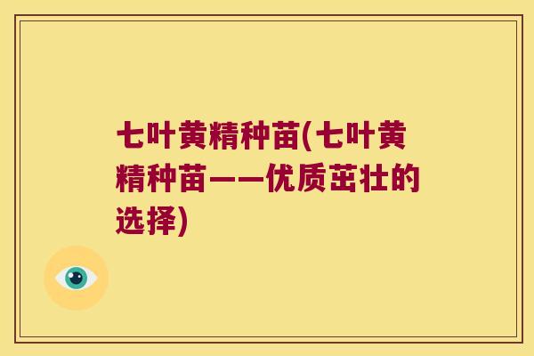 七叶黄精种苗(七叶黄精种苗——优质茁壮的选择)