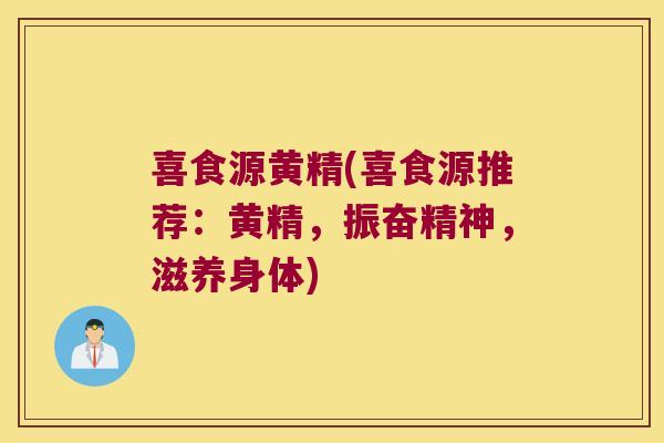 喜食源黄精(喜食源推荐:黄精,振奋精神,滋养身体) 喜食源黄精(喜食源推荐:黄精,振奋精神,滋养身体)