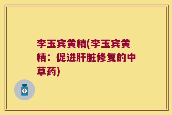 李玉宾黄精(李玉宾黄精：促进修复的中草药)